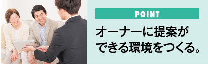 POINT オーナーに提案ができる環境をつくる。